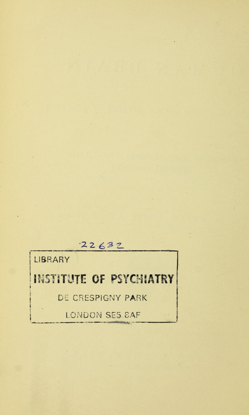 LI&RARY IIISTITyTO OF PSYCHIATRY I DE CRESPIGNY PARK S LONDON SE5 8AF