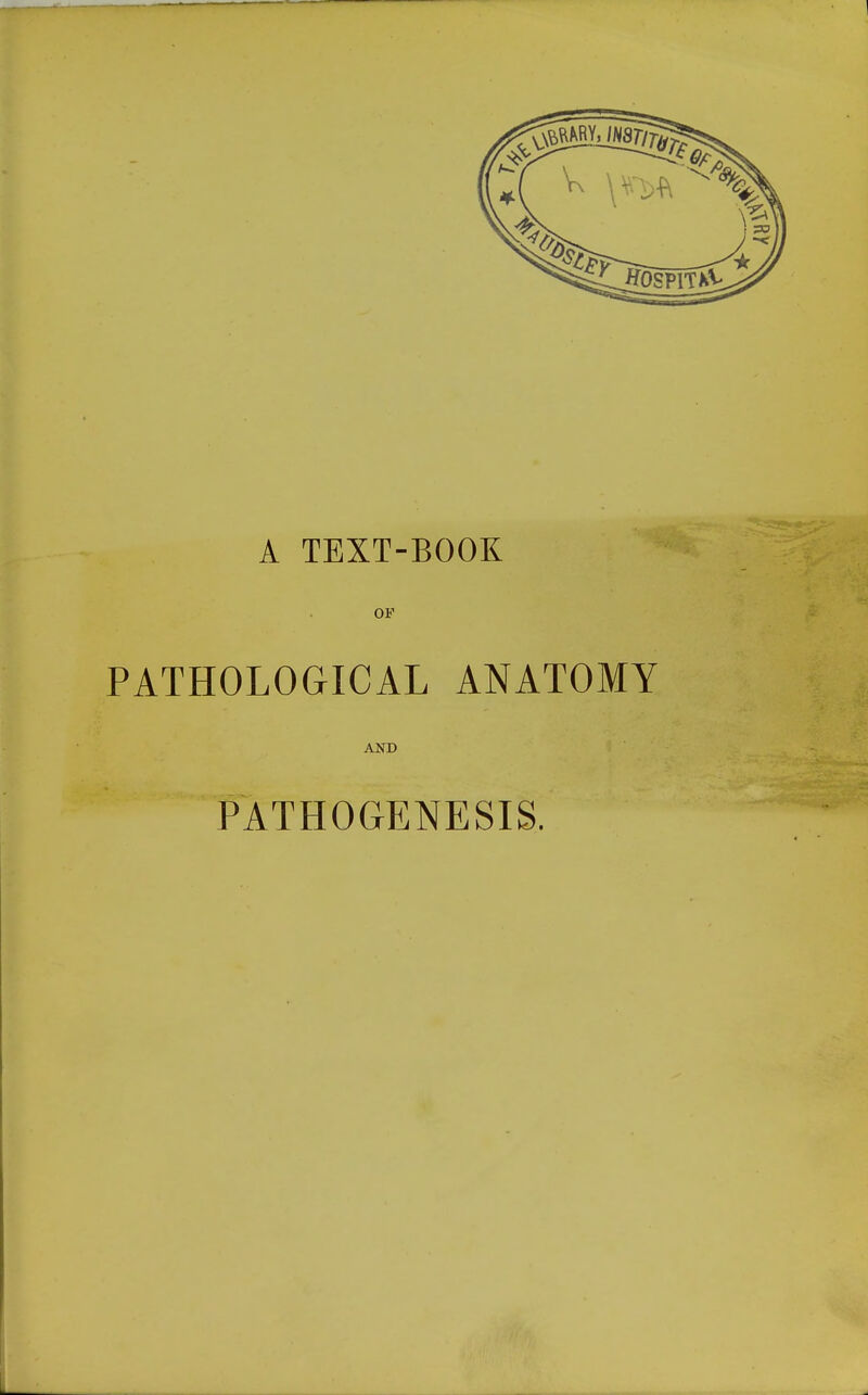 A TEXT-BOOK OF PATHOLOGICAL ANATOMY AND PATHOGENESIS.