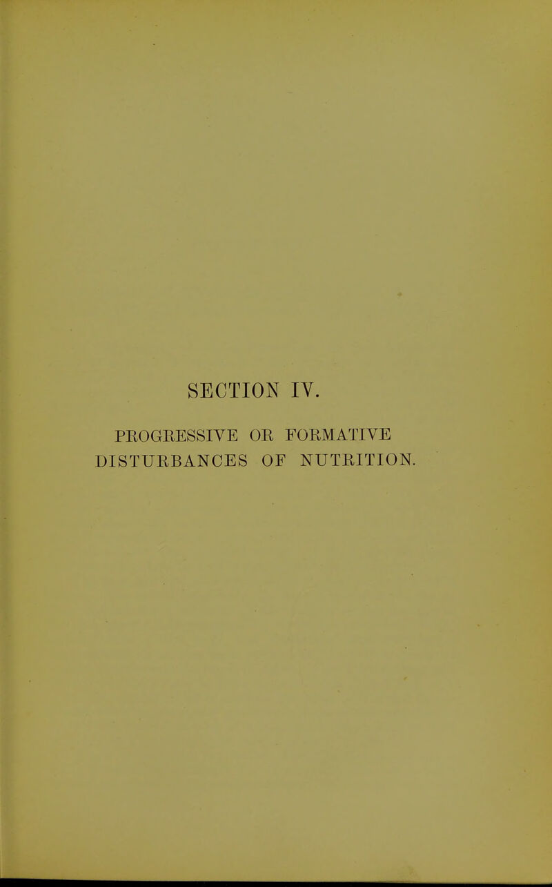 SECTION IV. PEOGRESSIVE OR FORMATIVE DISTURBANCES OF NUTRITION.