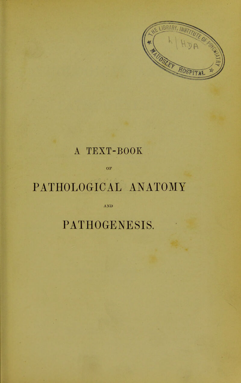 A TEXT-BOOK OP PATHOLOGICAL ANATOMY AND PATHOGENESIS.