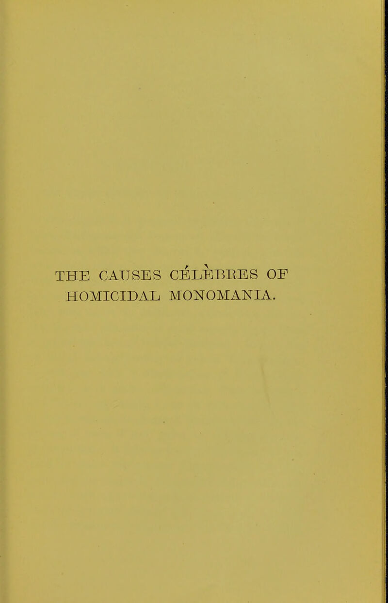 THE CAUSES CELEBBES OE HOMICIDAL MONOMANIA.