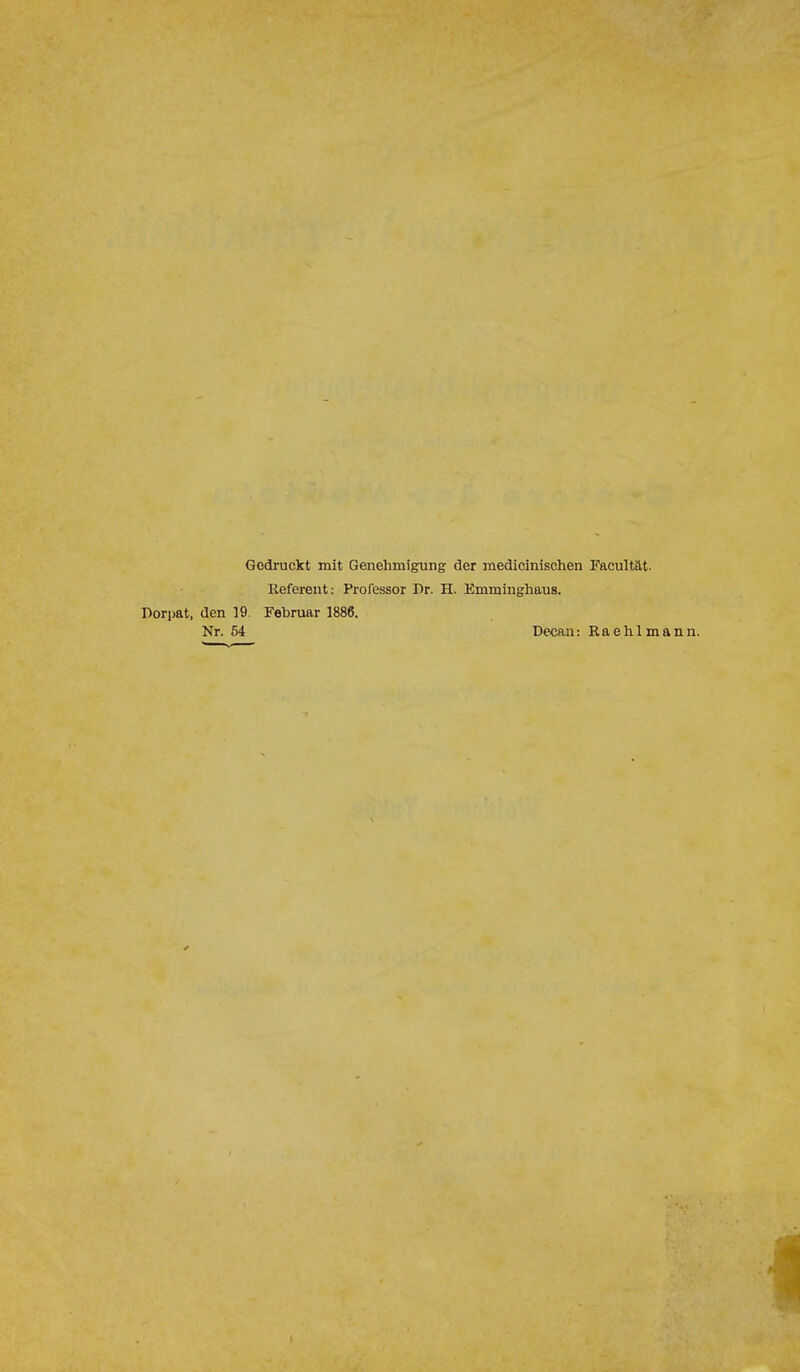 Gedruckt mit Genehmigung der medicinischen Facultät. Referent: Professor Dr. H. Emmiughaus. Dorpat, den 19. Februar 1886. Nr. 54 Decan: Raehlmann.