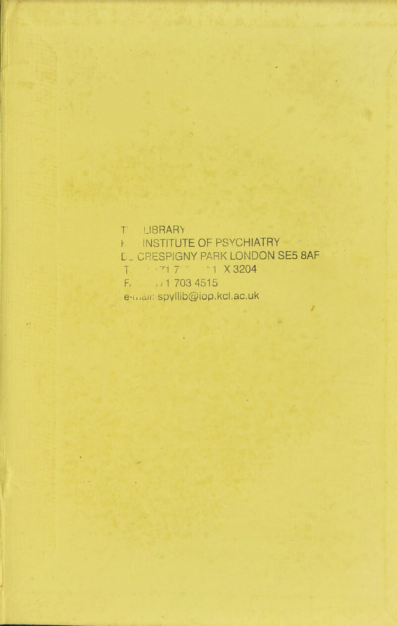 T UBRAR\ I- iNSTITUTE OF PSYCHIATRY L_ CRESPIGNY PARK LONDON SE5 8AF T -^17 ■ 1 X3204 F, ,,1703 4515 e-incii: spvllib@iop.kcl.ac.uk