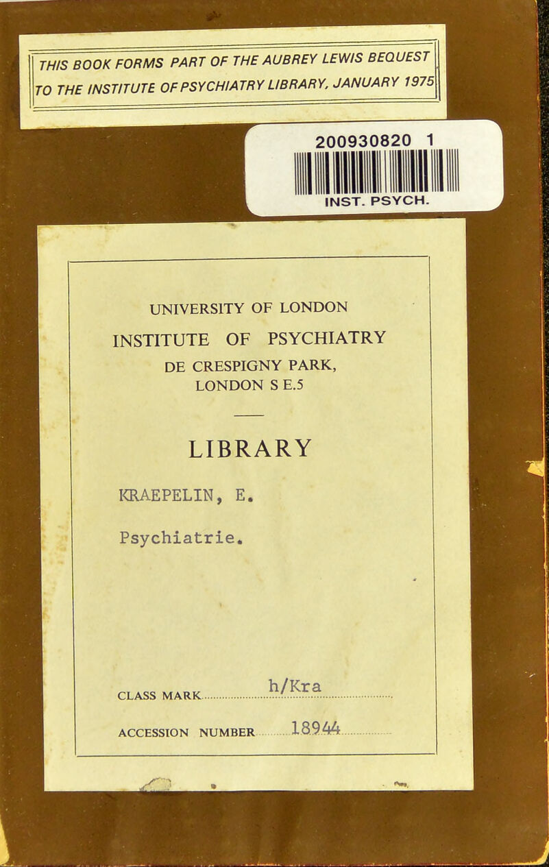 THIS BOOK FORMS PART OF THE AUBREY LEWS BEQUEST TO THE INSTITUTE OFPSYCHIATRYLIBRARY. JANUARY 1975 200930820 1 INST. PSYCH. UNIVERSITY OF LONDON INSTITUTE OF PSYCHIATRY DE CRESPIGNY PARK, LONDON S E.5 LIBRARY KEIAEPELIN, E. Psychiatrie. CLASS MARK 1}/.^^^.^. ACCESSION NUMBER X8.9M.