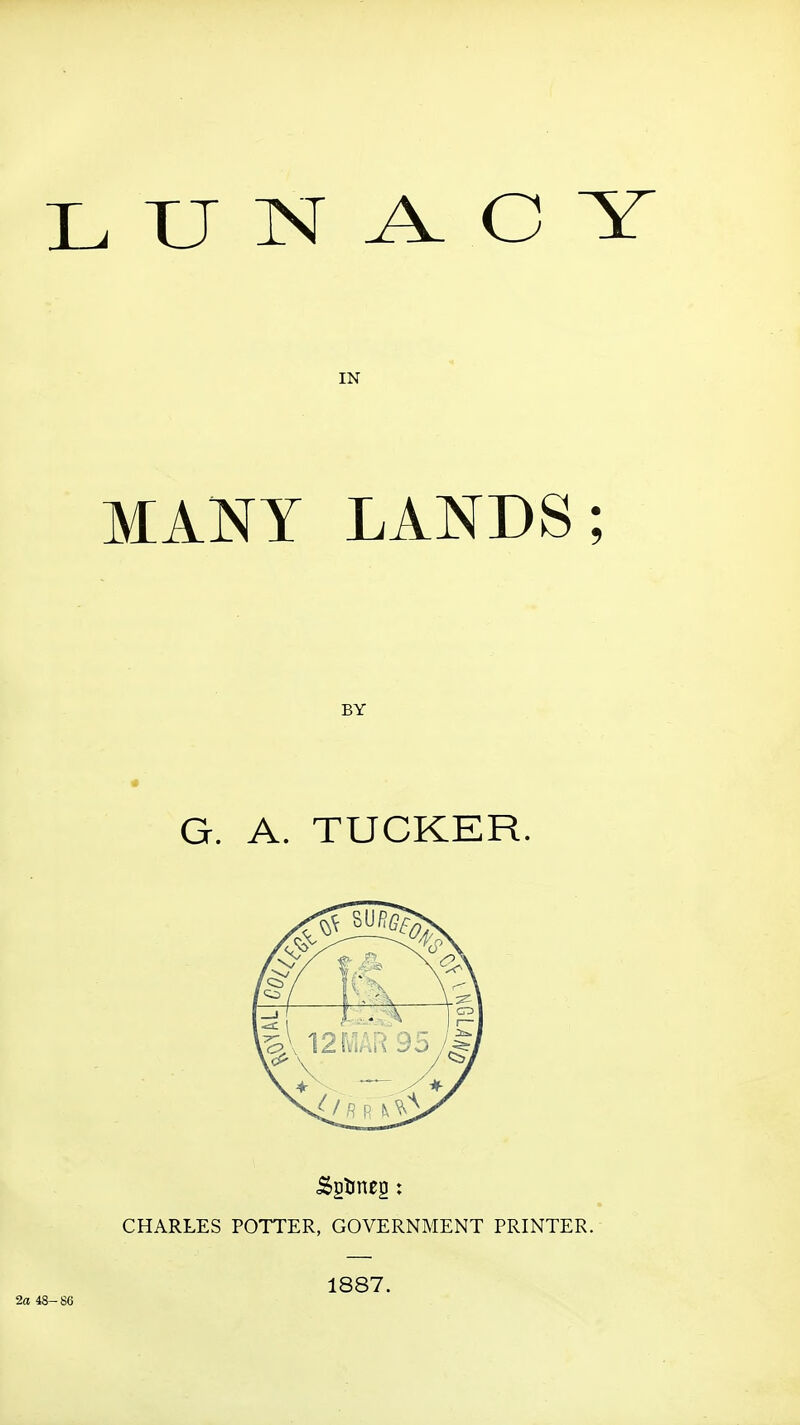LUNACY IN MANY LANDS; G. A. TUCKER. CHARLES POTTER, GOVERNMENT PRINTER. 1887. 2a 48- 86