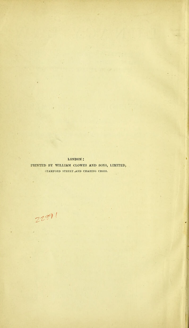 LONDON : PRINTED BY WTLLIAM CLOWES AND SONS, LISnTED, STAMFORD STREET ^ND CHARING CROSS.