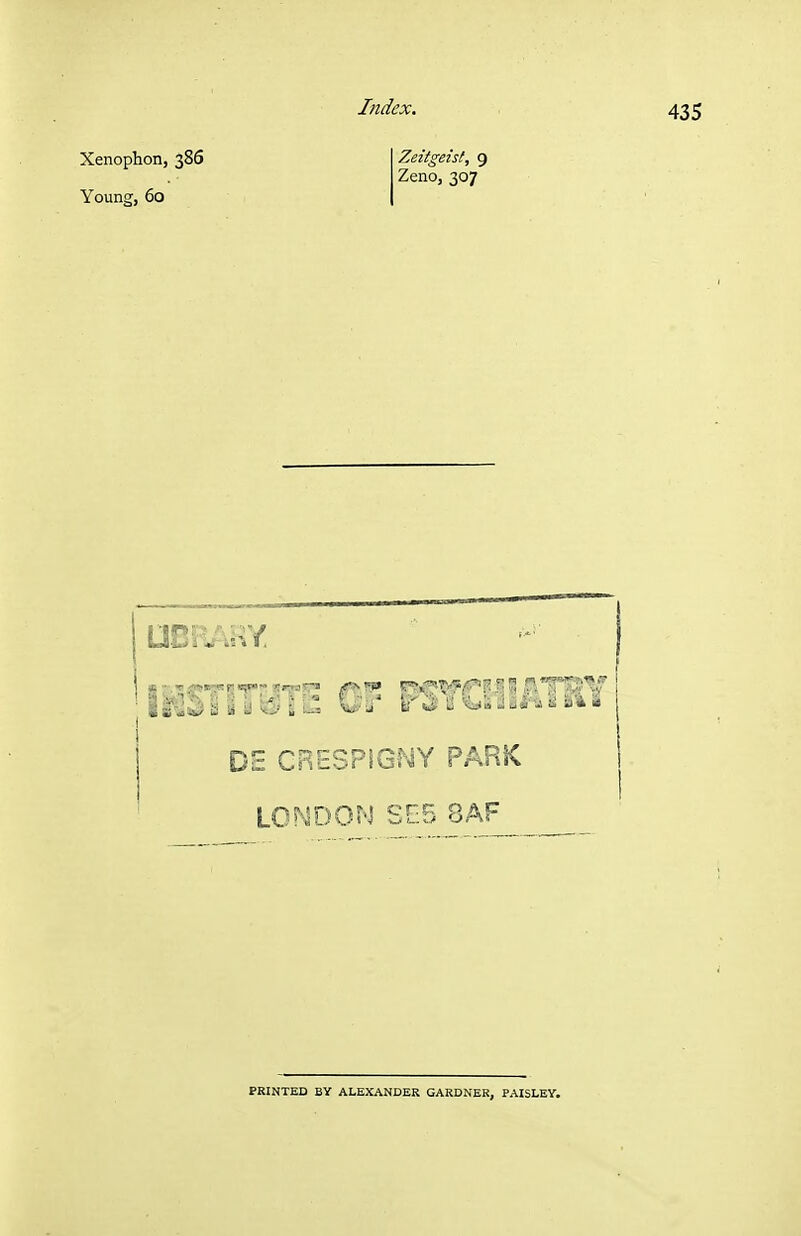Xenophon, 386 Young, 60 Index. Zeitgeist, 9 Zeno, 307 435 ft S S ! ^ D5 CRESPIGNY PARK LONDON SE5 8AF PRINTED BY ALEXANDER GARDNER, PAISLEY.