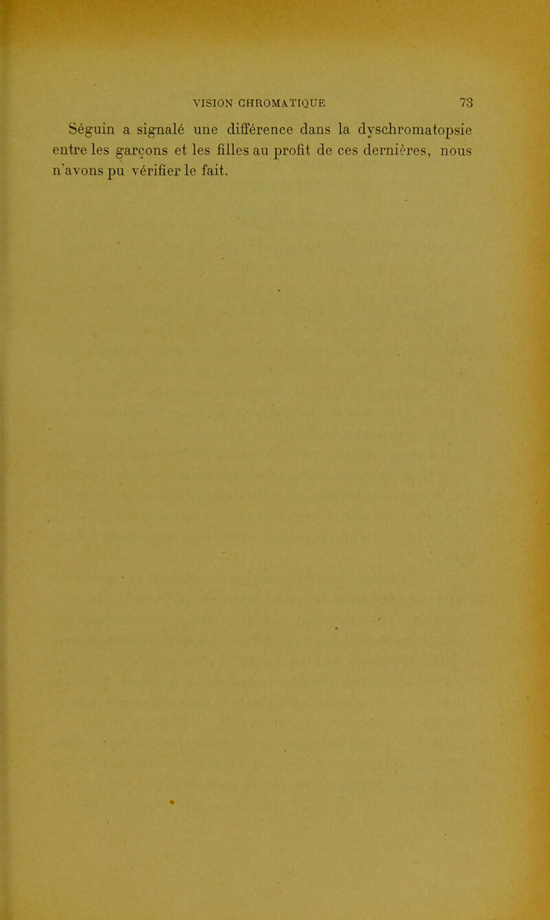 Séguin a signalé une différence dans la dyschromatopsie entre les garçons et les filles au profit de ces dernières, nous n'avons pu vérifier le fait. %