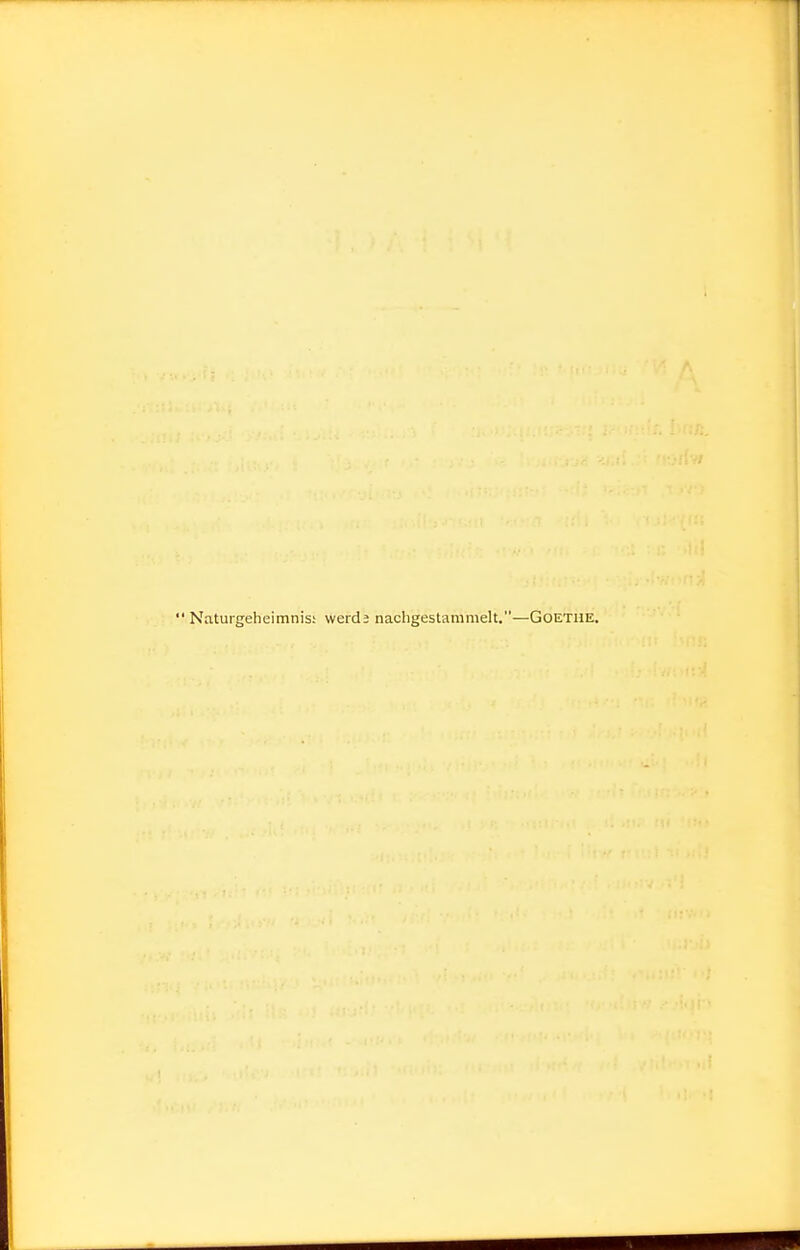  Naturgeheimnis; werds nachgestammelt,—Goethe.