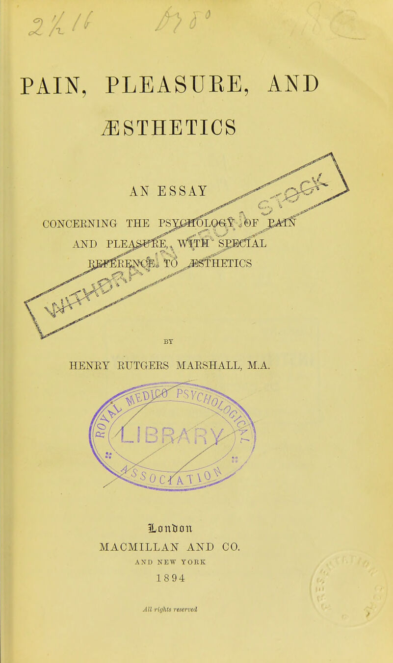 ESTHETICS AN ESSAY CONCEENING THE T^Y^^LO€^S: l&F EA^S AND PLEA3«^^ WfTS'' SPJJCTfAL <i TO ^THETICS BT HENEY EUTGEES MAESHALL, M.A. ILontioix MACMILLAN AND CO. AND NEW YORK 1894 All rights reserved
