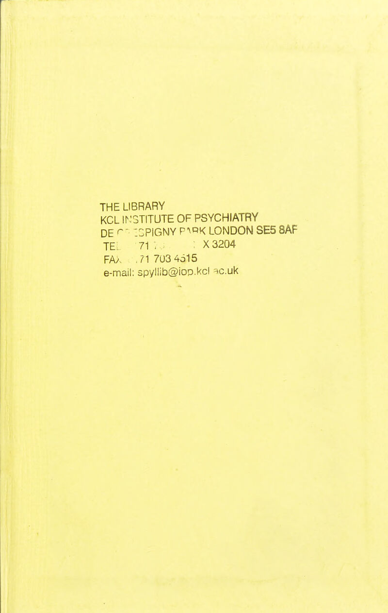 THE LIBRARY KCL ir:3TITUTE OF PSYCHIATRY DEr- 'CPIGNY P^RK LONDON SE5 8AF TEL 71 ; ; X3204 FA>s .717U3 4615 e-mail: 3pyllib@i0iD.kcl ^c.uk