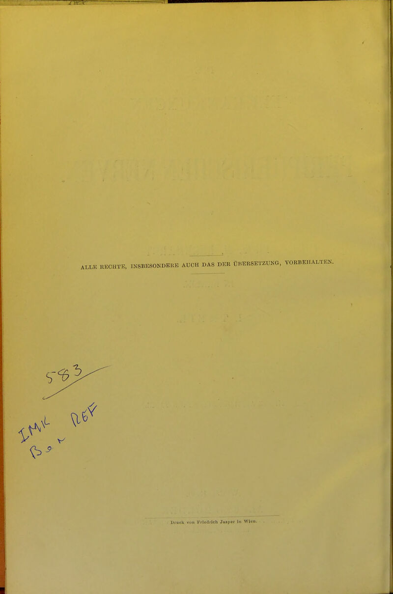 ALLE S RECHTE, INSBESONDERE AUCH DAS DER ÜBERSETZUNG, VORBEHALTEN. Diuck von l'rlodrich Jasper In Wien.