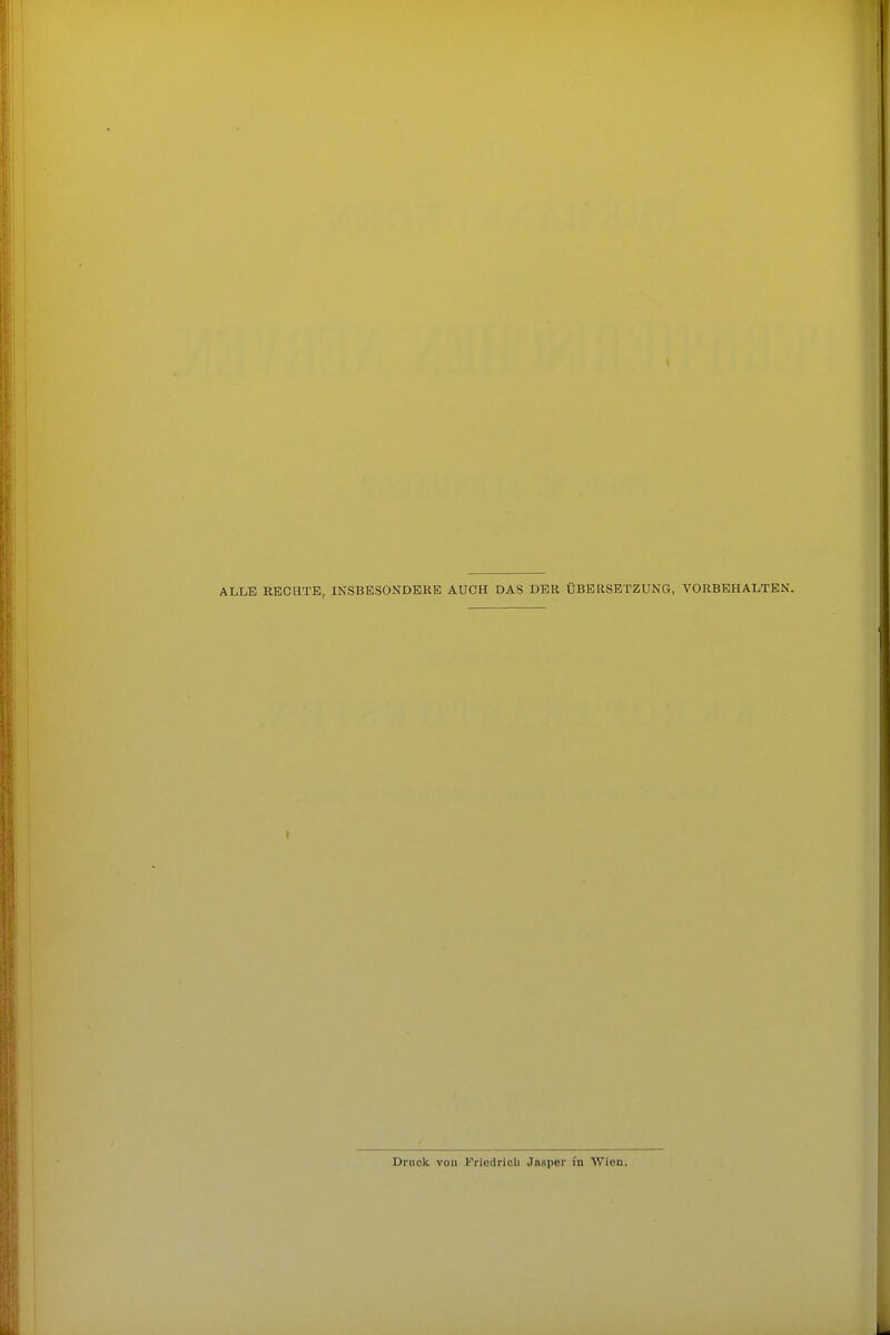 ALLE RECHTE, INSBESONDEKE AUCH DAS DER ÜBERSETZUNG, VORBEHALTEN. » Druck voll Kriedricli Jasper in V/ien.