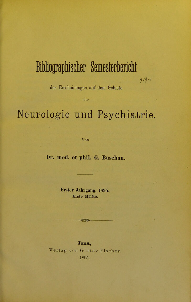 Pf-I der Erscheinungen auf dem Gebiete der Neurologie und Psychiatrie. Von Dr. med. et phil. G. Buschan. Erster Jahrgang, 1895. Erste Hälfte. H@t« Jena, Verlag von Gustav 1895. Fischer.