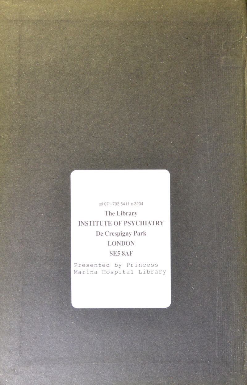 tel 071-703 5411 X 3204 The Library INSTITUTE OF PSYCHIATRY De Crespigny Park LONDON SE5 8AF Presented by Princess Marina Hospital Library