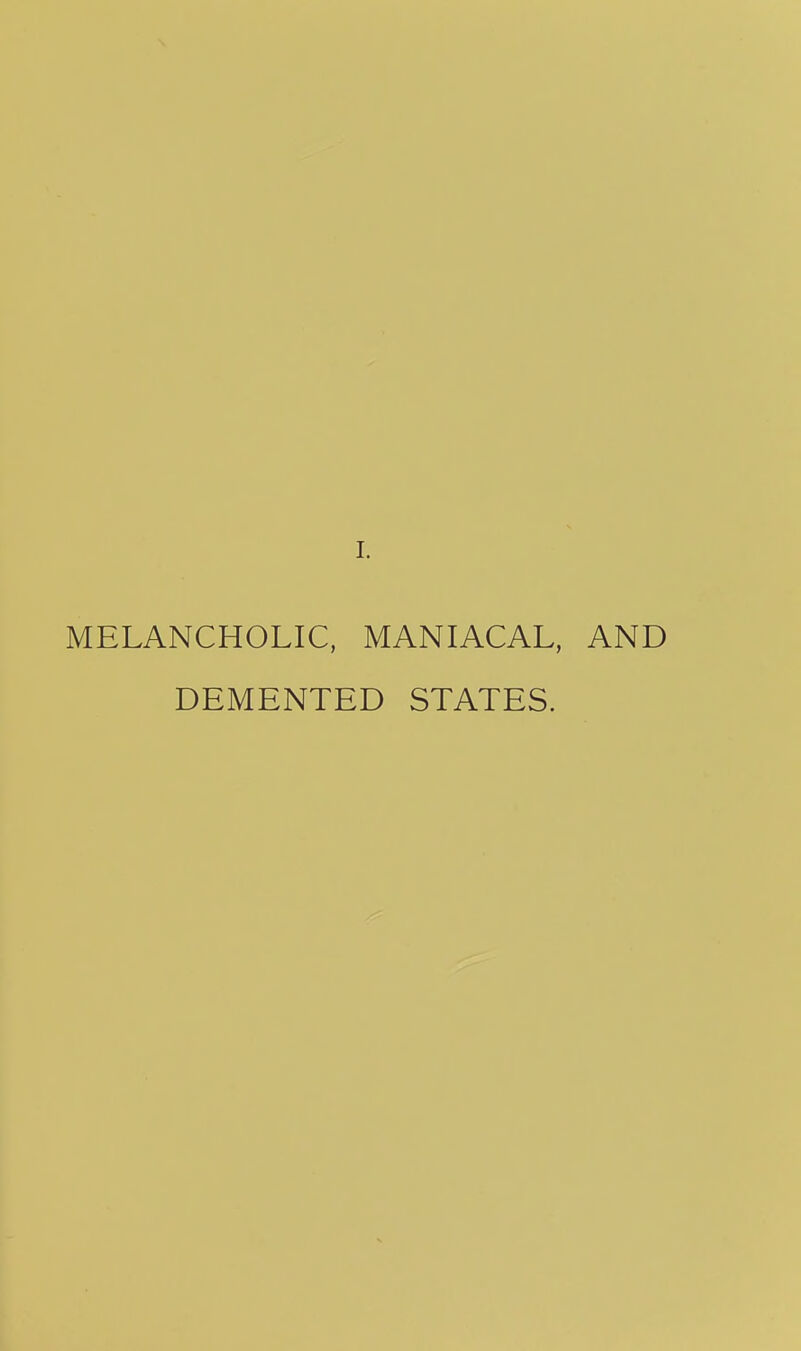MELANCHOLIC, MANIACAL, AND DEMENTED STATES.