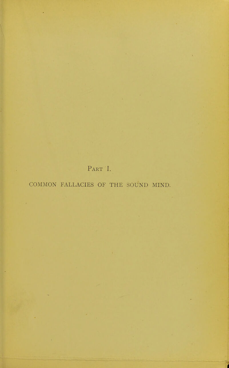 Part I. COMMON FALLACIES OF THE SOUND MIND.