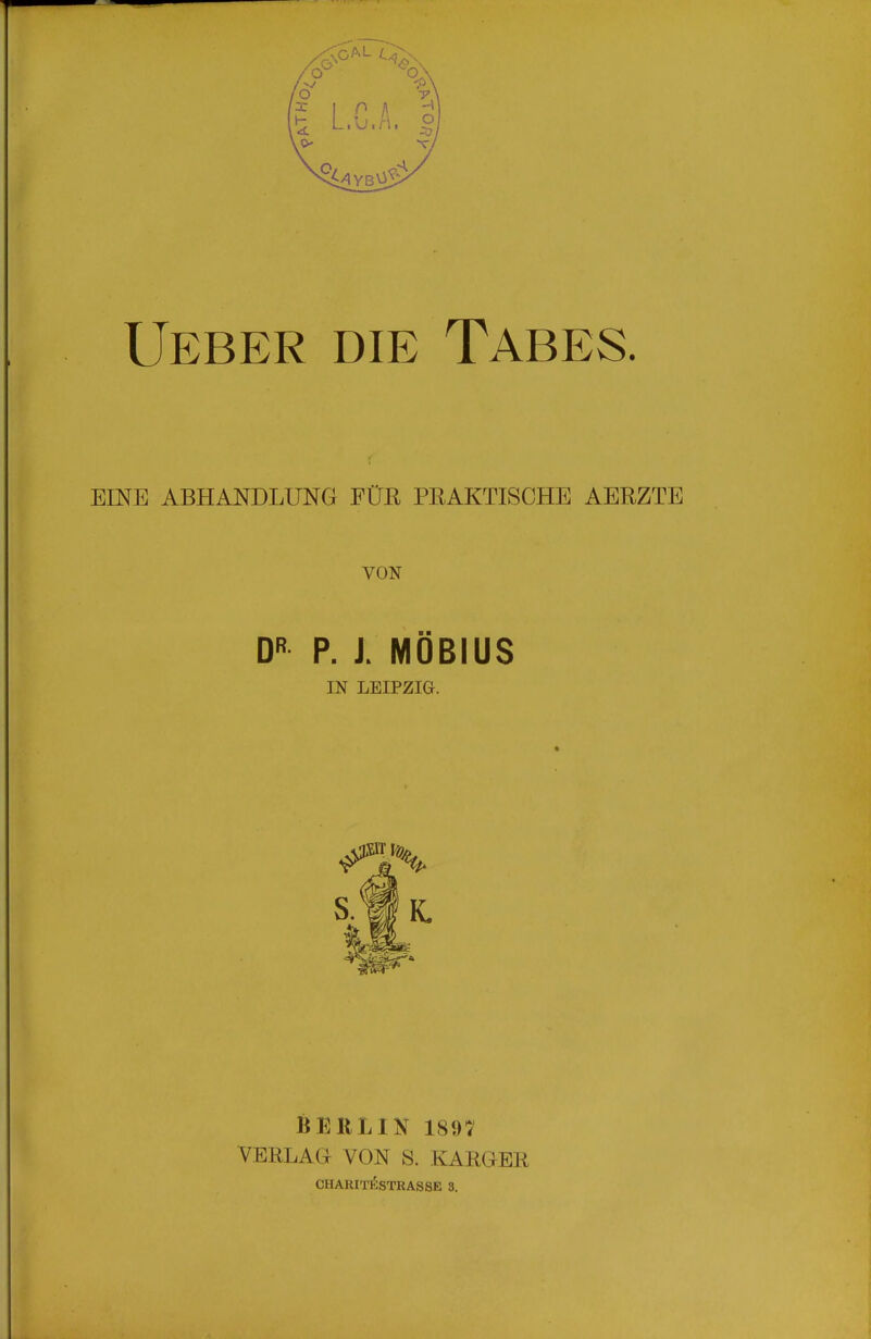 Ueber die Tabes. EINE ABHANDLUNG FÜR PRAKTISCHE AERZTE VON D'' P. J. MÖBIUS IN LEIPZIG. BERLIN 1897 VERLAQ VON S. KARGER