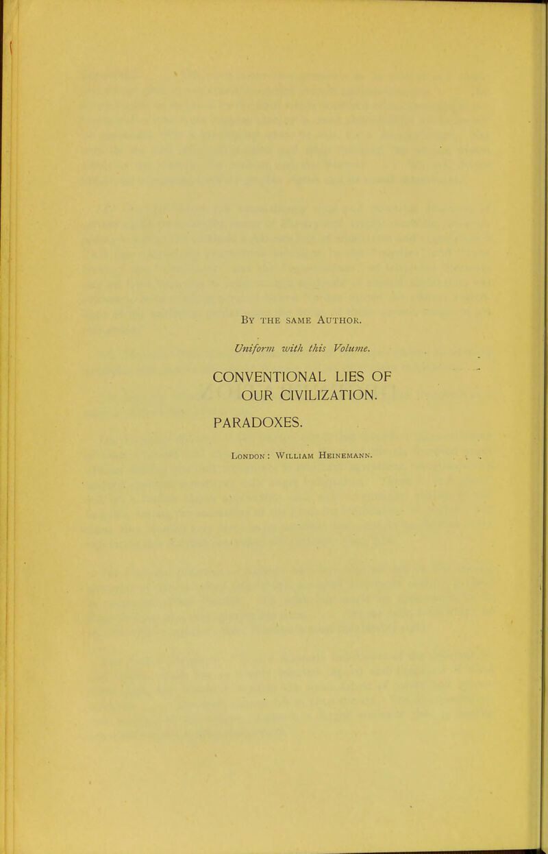 By the same Author. Uniforfti with this Volume. CONVENTIONAL LIES OF OUR CIVILIZATION. PARADOXES. London : William Heinemann.