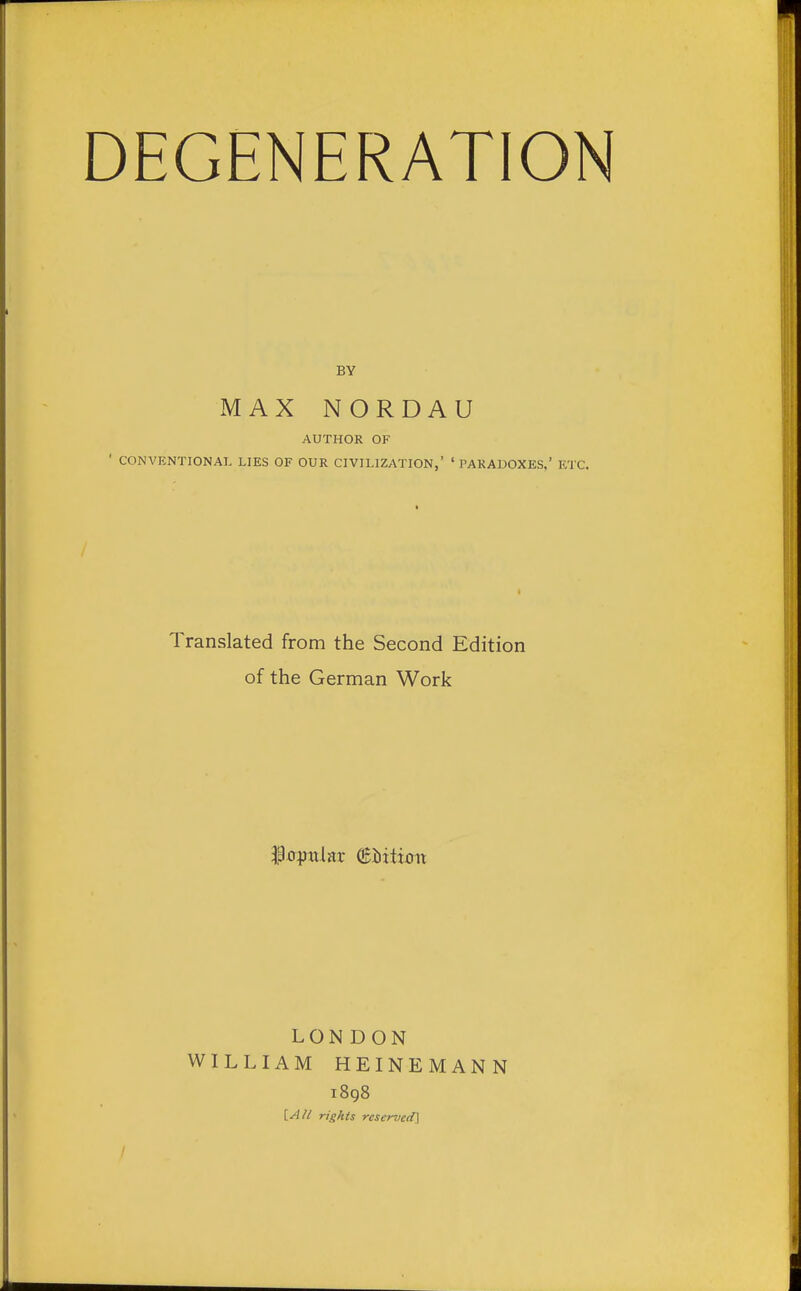 BY MAX NORDAU AUTHOR OF ' CONVENTIONAL LIES OF OUR CIVILIZATION,' ' PARADOXES,' ETC. Translated from the Second Edition of the German Work LONDON WILLIAM HEINEMANN 1898 LA// rights reserved]