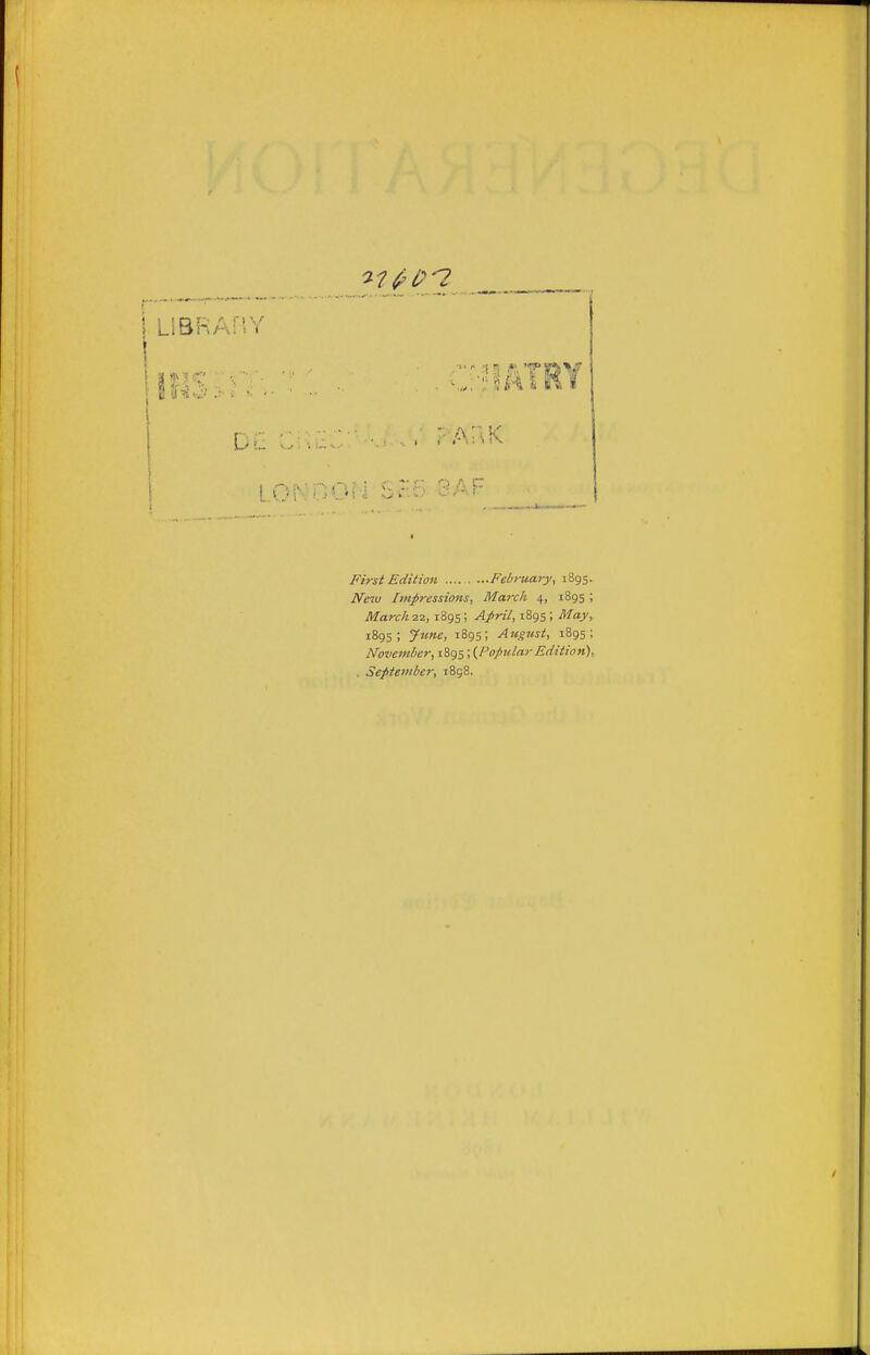 LlBRAfiV TEY L..„ ... .... ■ -'A-^K L.ON0OH Sc5 3AF First Edition February, 1895. iV£7t; Impressions, Maixh 4, 1895 ; March22, 1895; ^/rzV, 1895; i^/aj, 1895; 72<we, 1895; August, 1895; November, 1895; {Popular Edition), . September, 1858.