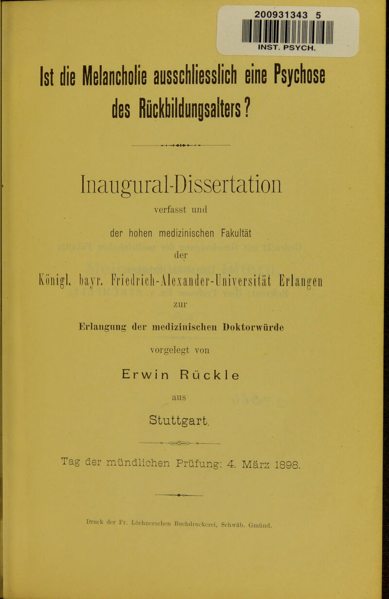 INST. PSYCH. Ist die Melancliolie ausschliesslicli eine Psychose des Räckbiidongsaiters ? Inaugural-Dissertation verfasst luul der hohen medizinischen Fakultät der Kiiiiigl. bayr. Fricdricli-Alcxaniler-Universität Erlangen zur ErlauguDg der medizinischen Doktorwürde vorgelegt von Erwin Rückle aus Stuttgart. Tag der mündlichen Prüfung: 4. März 1898. Drufk der ]''r. LochiuTselicn tJiiclid nicUcivi, Sfliwilb. Giniiiul.