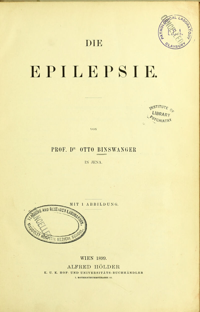 DIE EPILEPSIE. AON PROF. DR OTTO BINSWANGEN IN JENA. MIT 1 ABBILDUNG. WIEN 1899. ALFRED HOLDER K. U. K. HOF- UND UN IV E R S1TÄ T S - B U C H H Ä N D L E K