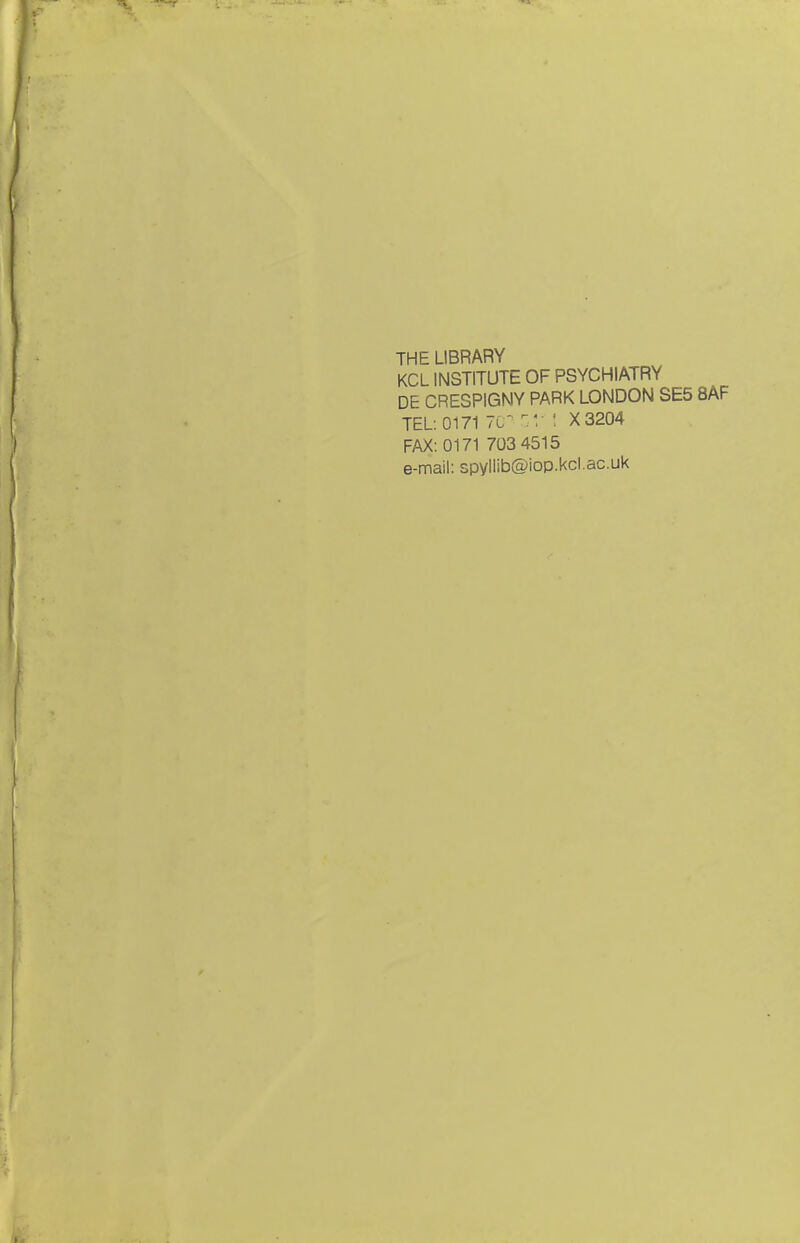 THE LIBRARY KCL INSTITUTE OF PSYCHIATRY DE CRESPIGMY PARK LONDON SE5 8AF TEL: 0171 7C^ \ X3204 FAX: 0171 703 4515 e-mail: spyliib@iop.kcl.ac.uk