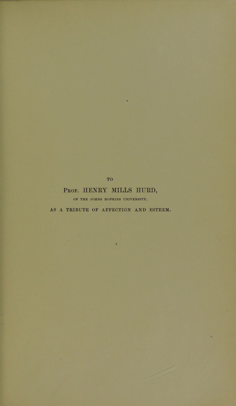 pkof. henry mills hurd, OP THE JOHNS HOPKINS UNIVERSITY, A TKIBUTE OF AFFECTION AND ESTEEM.