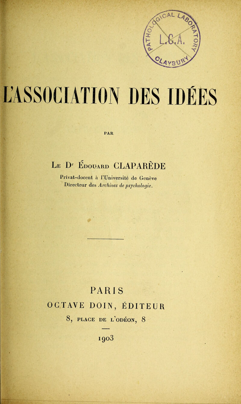 PAR Le Edouard GLAPARÈDE Privat-docent à l'Université de Genève Directeur des Archives de psychologie. PARIS OCTAVE DOIN, ÉDITEUR 8, PLAGE DE l'oDÉON, 8 igoS