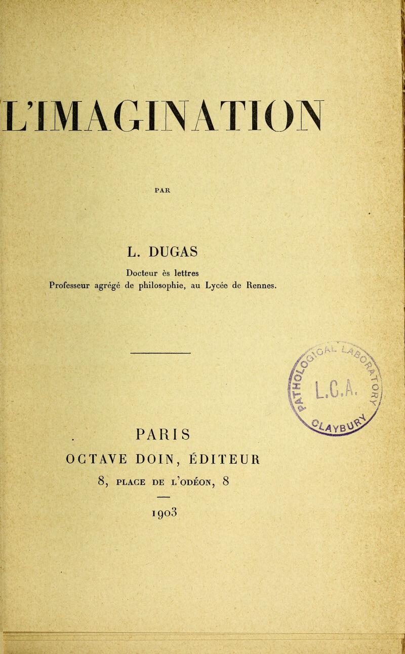 PAR L. DUGAS Docteur ès lettres Professeur agrégé de philosophie, au Lycée de Rennes. PARIS OCTAVE DOIN, ÉDITEUR 8, PLAGE DE l'odÉON, 8 igoS I L.C.A ,9^