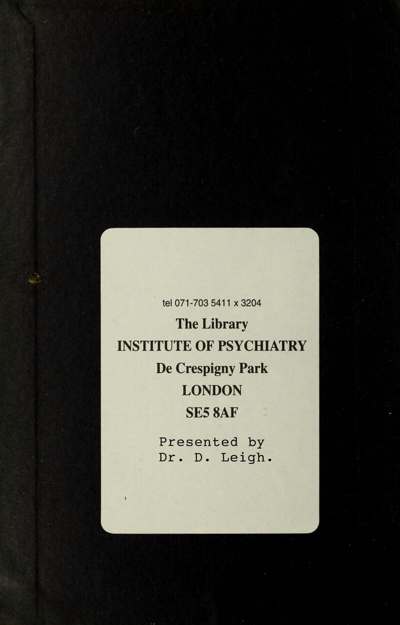 tel 071-703 5411 x3204 The Library INSTITUTE OF PSYCHIATRY De Crespigny Park LONDON SE5 8AF Presented by Dr. D. Leigh.