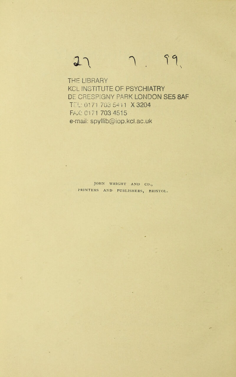THE LIBRARY KCL INSTITUTE OF PSYCHIATRY DE CRESP;GMY park LONDON SE5 8AF Tri; 0171 7u3 64 n X 3204 FAX: C171 703 4515 e-maii: spyllib@iop.kcl.ac.uk JOHN WKIGHT AND CO., PRINTERS AND PUBLISHERS, BRISTOL.