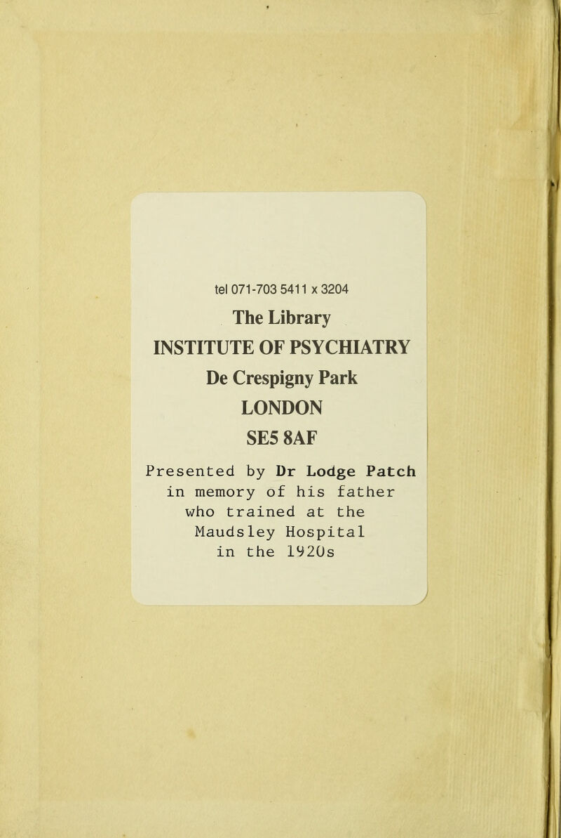 tel 071-703 5411 x3204 The Library INSTITUTE OF PSYCHIATRY De Crespigny Park LONDON SE5 8AF Presented by Dr Lodge Patch in memory of his father who trained at the Maudsley Hospital in the iy20s