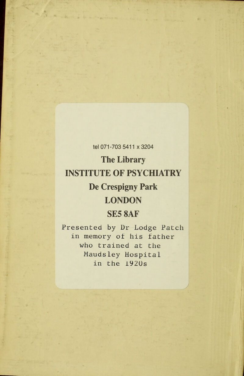 tel 071-703 5411 X3204 The Library INSTITUTE OF PSYCHIATRY De Crespigny Park LONDON SE5 8AF Presented by Dr Lodge Patch in memory of his father who trained at the Maudsley Hospital in the 1920s