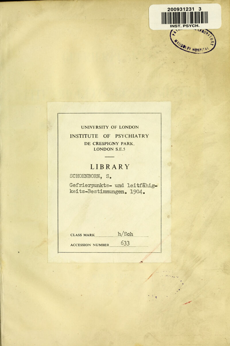 UNIVERSITY OF LONDON INSTITUTE OF PSYCHIATRY DE CRESPIGNY PARK, LONDON S.E.5 LIBRARY SCHOEmORlT, S. Gefrierpunkts- und leitfähig- keits-Bestiimnungen, I904. CLASS MARK ACCESSION NUMBER 633 ./