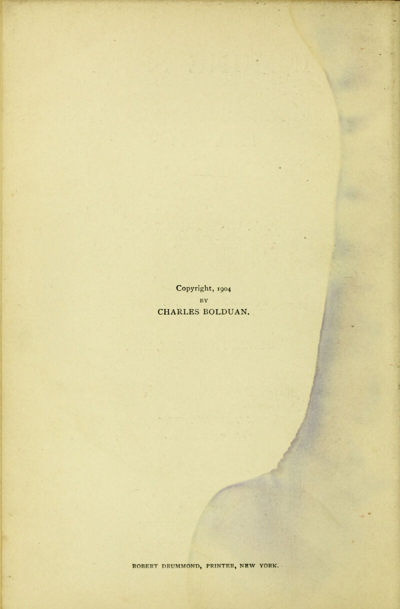 Copyright, 1904 BY CHARLES BOLDUAN. ROBERT DRUMMOND, PRINTER, NEW YORK.