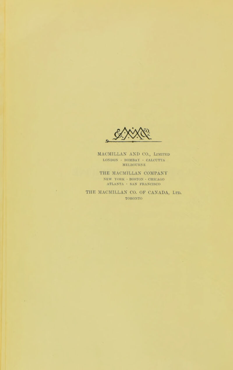 MACMILLAN AND CO., LnnTKU LONDON ■ BOMBAY • CALCUTTA MKI.BOUHNE THE MACMILLAN COMPANY NEW YOUK • BOSTON • CHICAGO ATLANTA • SAN KHANCISCO THE MACMILLAN CO. OF CANADA, Ltd. TORONTO