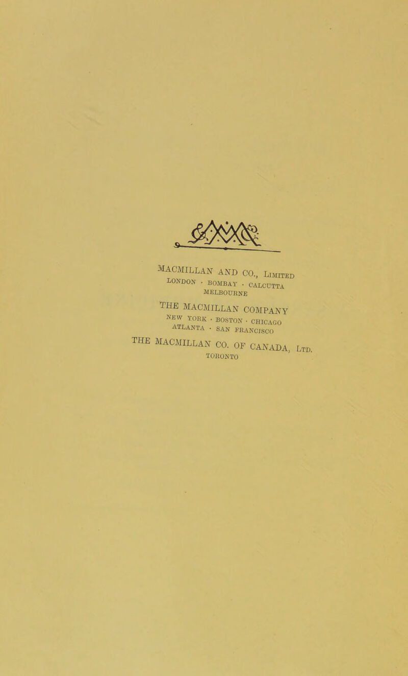 MACMILLAN AND CO., Limited LONDON • BOMBAY . CALCUTTA MELBOURNE THE MACMILLAN COMPANY ne w YORK • BOSTON • CHICAGO ATLANTA • SAN FRANCISCO THE MACMILLAN CO. OF CANADA, Ltd. TORONTO