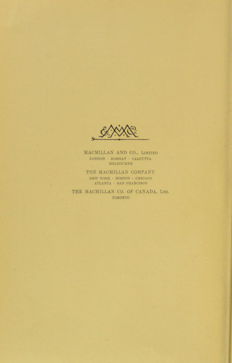 MACMILLAN AND CO., Limited LONDON • BOMBAY • CALCUTTA MELBOURNE THE MACMILLAN COMPANY NEW YORK • BOSTON • CHICAGO ATLANTA • SAN FRANCISCO THE MACMILLAN CO. OF CANADA, Ltd. TORONTO