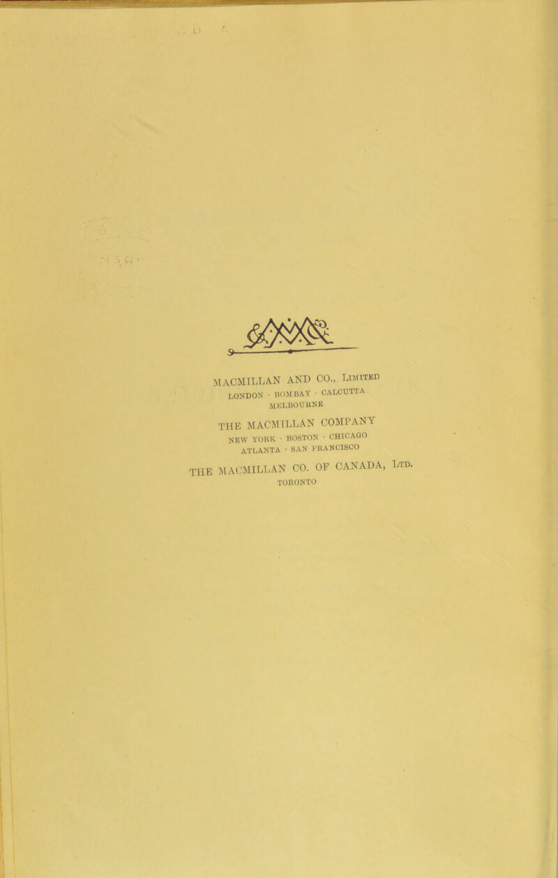 MACMILLAN AND CO., Limited LONDON • BOMBAY ■ CALCUTTA MELBOURNE THE MACMILLAN COMPANY NEW YORK • BOSTON • CHICAGO ATLANTA • SAN FRANCISCO THE MACMILLAN CO. OF CANADA, Ltd. TORONTO