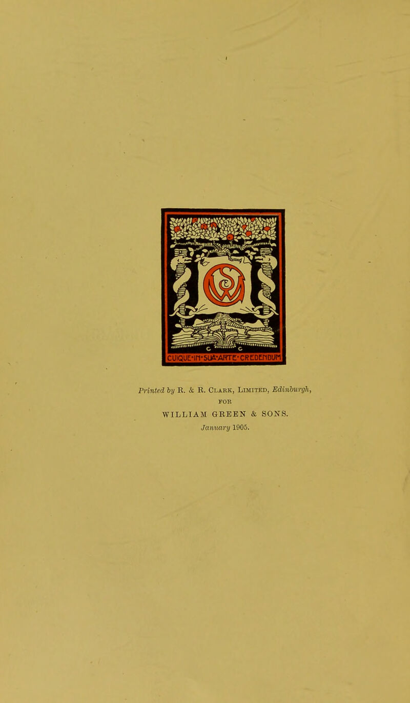 Printed by K. & R. Clark, Limited, Edinburgh, FOR WILLIAM GREEN & SONS. Janvary 1905.