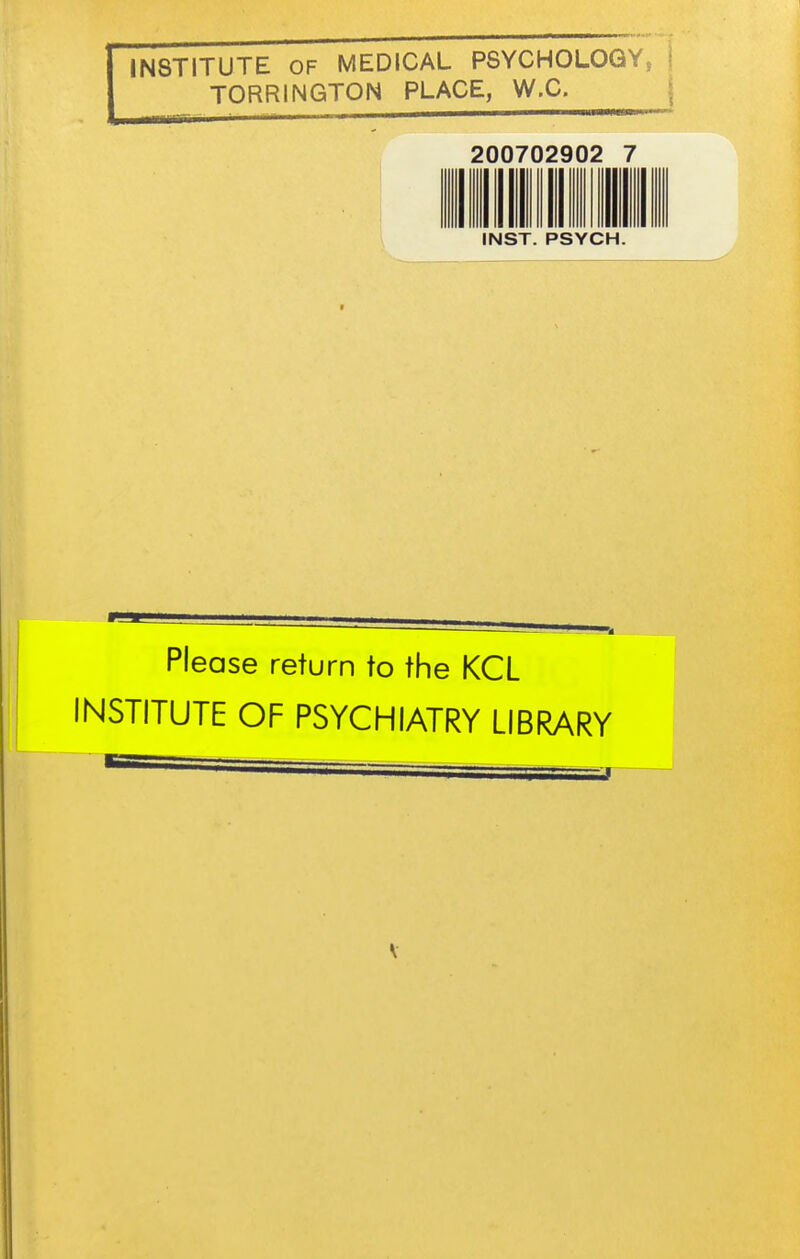 INSTITUTE OF MEDICAL PSYCHOLOGY, i TORRINGTON PLACE, W.C. \ ■ luniT-- i 200702902 1 1 III INST. PSYCH. Please return to the KCL INSTITUTE OF PSYCHIATRY LIBRARY