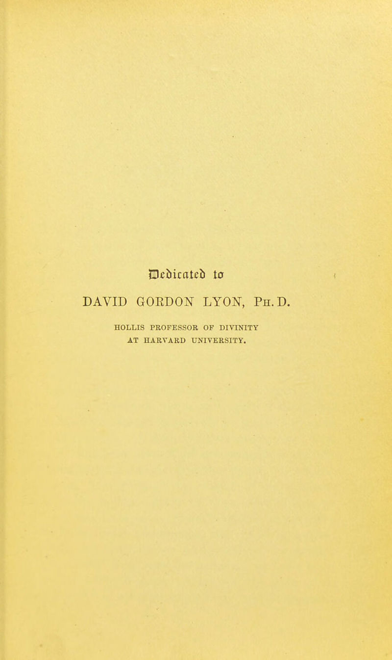 SDcbicatcb io DAVID GORDON LYON, Ph.D. HOLLIS PROFESSOR OF DIVINITY AT HARVARD UNIVERSITY.
