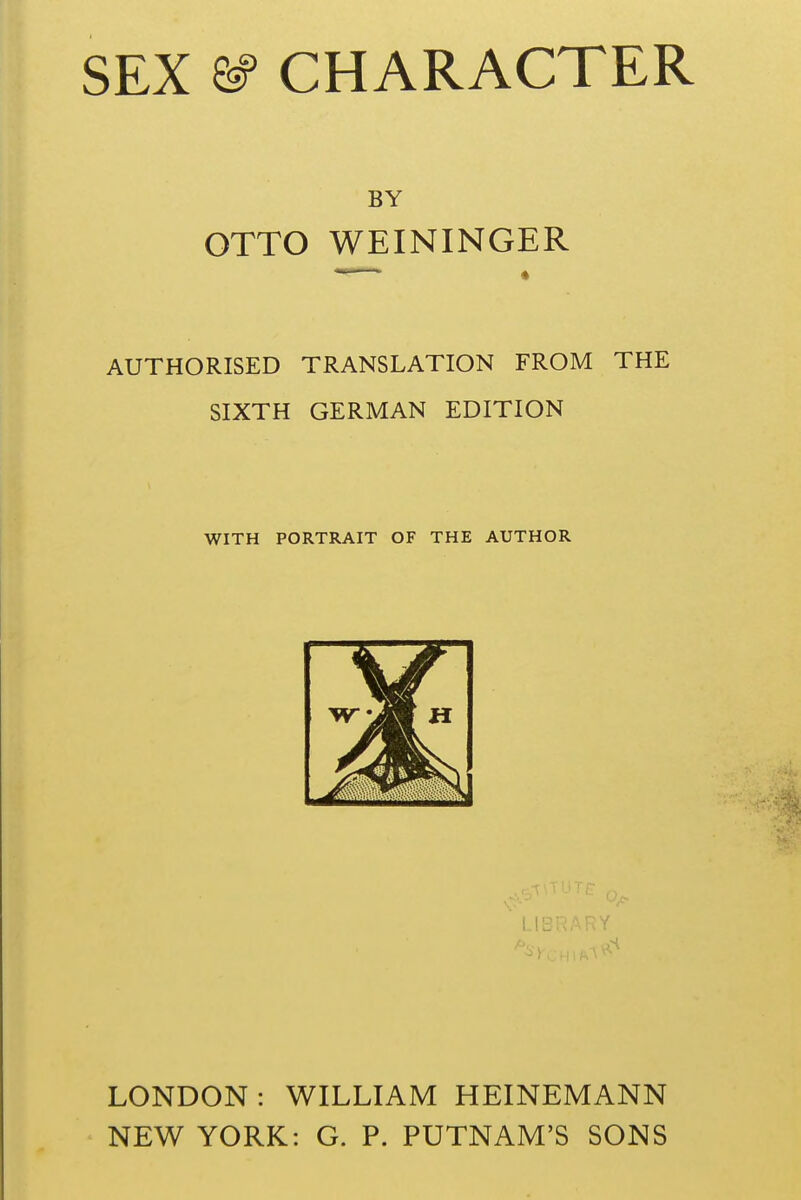 BY OTTO WEININGER AUTHORISED TRANSLATION FROM THE SIXTH GERMAN EDITION WITH PORTRAIT OF THE AUTHOR LONDON: WILLIAM HEINEMANN NEW YORK: G. P. PUTNAM'S SONS