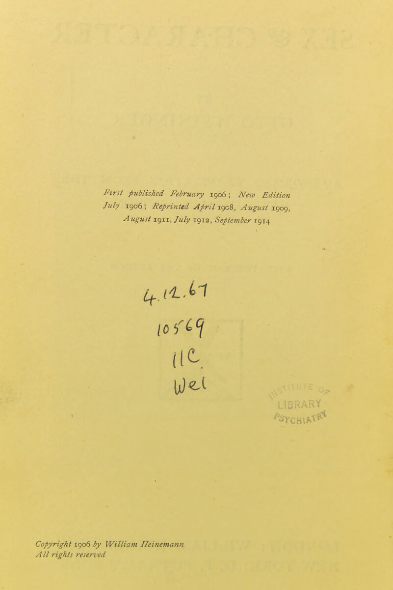 First published February 1906; New Edition July 1906; Reprinted April igcB, August 1909, August 1911, July 1912, September 1914 Copyright 1906 William Heinemann All rights reserved