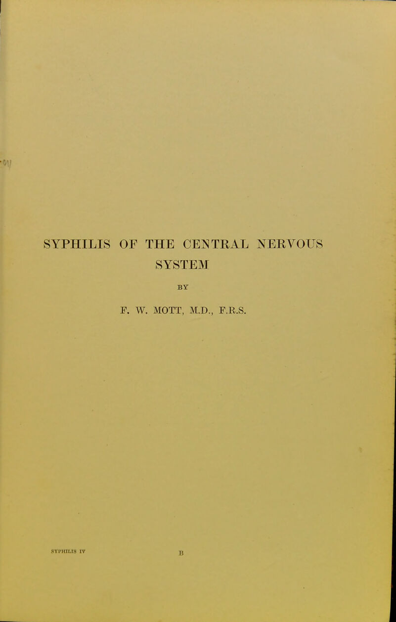 SYPHILIS OF THE CENTRAL NERYOUS SYSTEM BY F, W. MOTT, M.D., F.R.S. SYPHILIS IV B