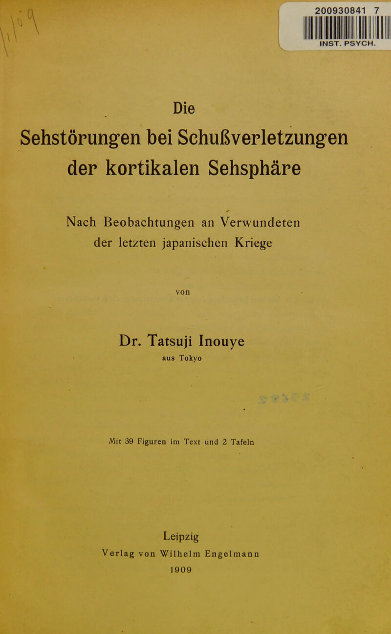 Die Sehstörungen bei Schußverletzungen der kortikalen Sehsphäre Nach Beobachtungen an Verwundeten der letzten japanischen Kriege von Dr. Tatsuji Inouye aus Tokyo Mit 39 Figuren im Text und 2 Tafeln Leipzig Verlag von Wilhelm Engelmann 1909