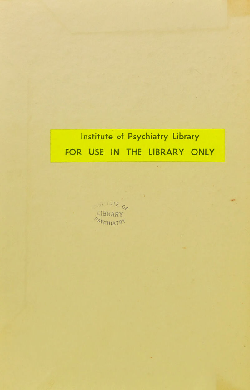 Institute of Psychiatry Library FOR USE IN THE LIBRARY ONLY LIBRARY