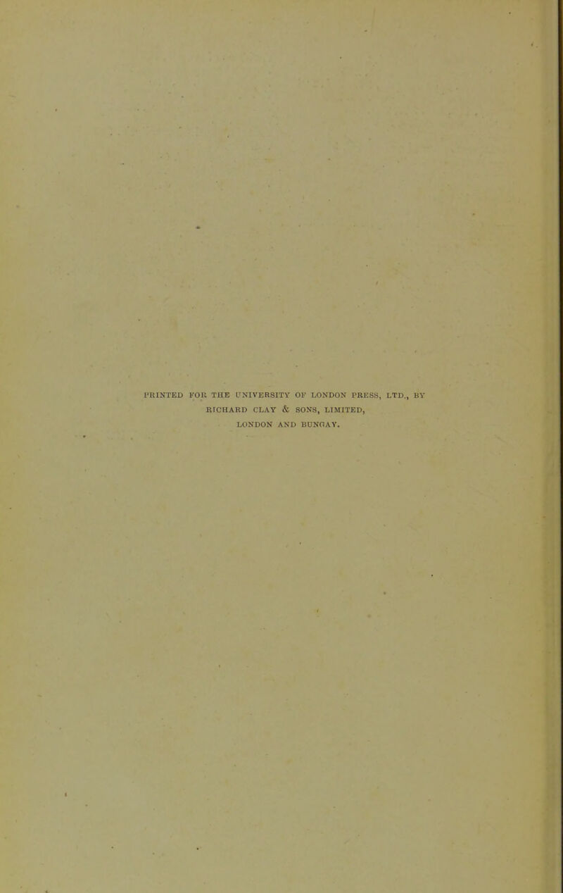 PRINTED FOR THE UNIVERSITV OF LONDON PRESS, LTD., BY RICHARD CLAY & SONS, LIMITED, LONDON AND BUNGAY.
